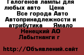 Галогенов лампы для любых авто. › Цена ­ 3 000 - Все города Авто » Автопринадлежности и атрибутика   . Ямало-Ненецкий АО,Лабытнанги г.